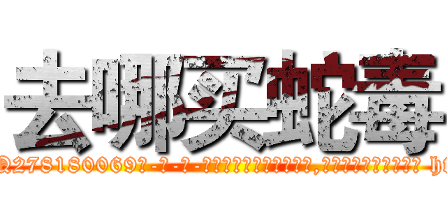 去哪买蛇毒 (去哪买蛇毒【电-186x2687x6963-Q278180069元-吉-药-业】我们做的是长期生意,靠的是老客户长期支持 http://sngk.net/vCGuL9
)
