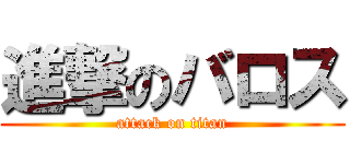 進撃のバロス (attack on titan)