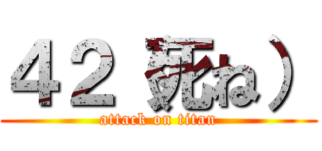 ４２（死ね） (attack on titan)