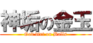 神垢の金玉 (God dirt on Balls)