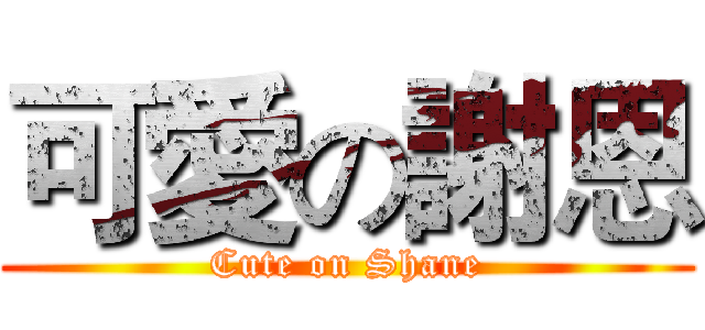 可愛の謝恩 (Cute on Shane)