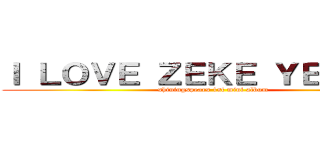 Ｉ ＬＯＶＥ ＺＥＫＥ ＹＥＡＧＥＲ (shiningspears 1st mini album)