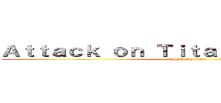 Ａｔｔａｃｋ ｏｎ Ｔｉｔａｎ~叶がなんとかする~ (attack on titan)