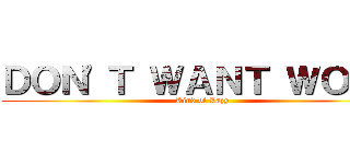 ＤＯＮ\'Ｔ ＷＡＮＴ ＷＯＲＫ (Kind of Lazy)