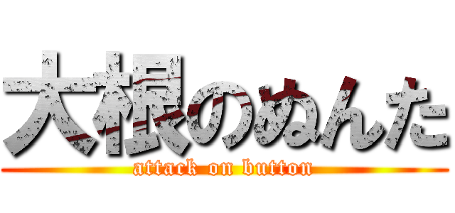 大根のぬんた (attack on button)