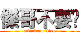 傑哥不要啦 (attack on titan)