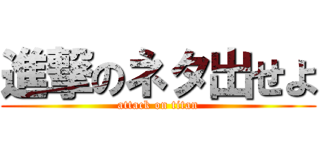 進撃のネタ出せよ (attack on titan)