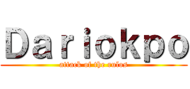 Ｄａｒｉｏｋｐｏ (attack of the rulos)
