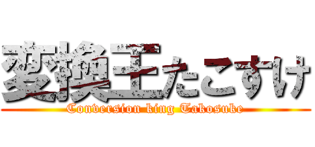 変換王たこすけ (Conversion king Takosuke)