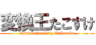 変換王たこすけ (Conversion king Takosuke)