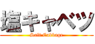 塩キャベツ (Salt Cabbage)