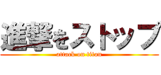 進撃をストップ (attack on titan)