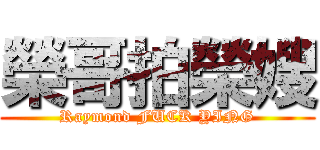 榮哥拍榮嫂 (Raymond FUCK YING)