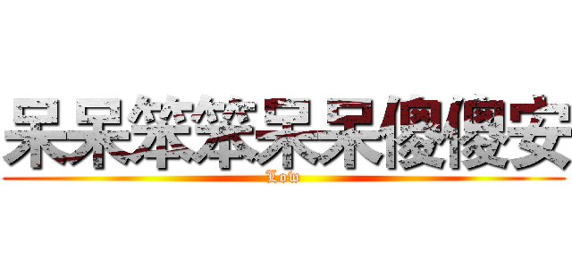 呆呆笨笨呆呆傻傻安 (Low)