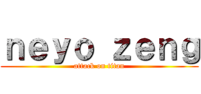ｎｅｙｏ ｚｅｎｇ (attack on titan)