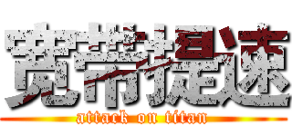 宽带提速 (attack on titan)