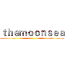 ｔｈｅｍｏｏｎｓｅａ ()