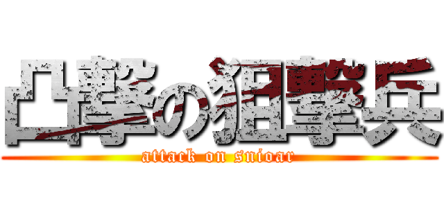 凸撃の狙撃兵 (attack on snioar)