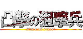 凸撃の狙撃兵 (attack on snioar)