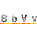 Ｂ ｂ Ｖ ｖ (B b V v)