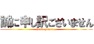 誠に申し訳ございません (honto gomen…)