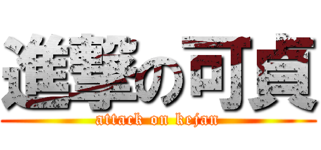 進撃の可貞 (attack on kejan)
