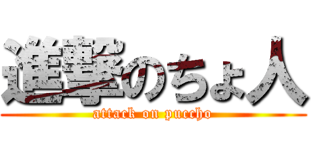 進撃のちょ人 (attack on puccho)