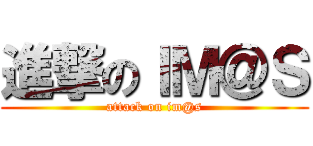 進撃のＩＭ＠Ｓ (attack on im@s)
