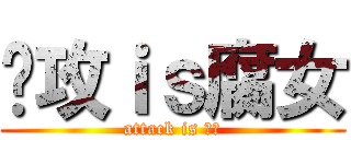 总攻ｉｓ腐女 (attack is 腐女)