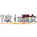 总攻ｉｓ腐女 (attack is 腐女)