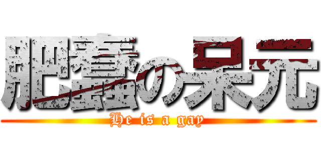 肥蠢の呆元 (He is a gay)