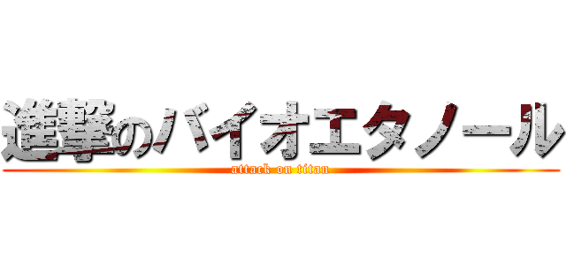 進撃のバイオエタノール (attack on titan)