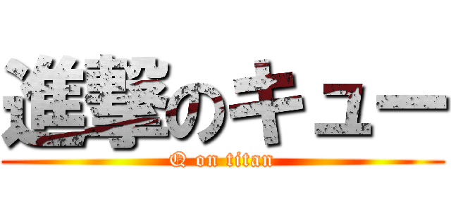 進撃のキュー (Q on titan)