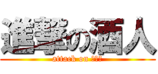 進撃の酒人 (attack on アル中)