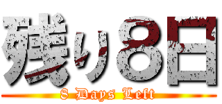 残り８日 (8 Days Left)