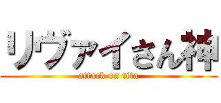 リヴァイさん神 (attack on tita)