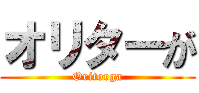 オリターが (Oritorga)