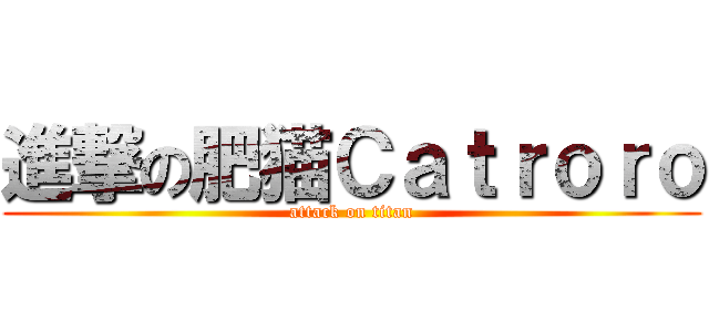 進撃の肥猫Ｃａｔｒｏｒｏ (attack on titan)