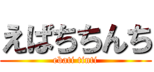 えばちちんち (ebati tinti)