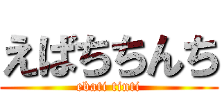 えばちちんち (ebati tinti)