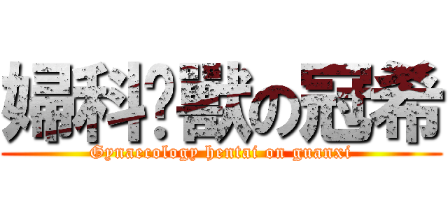 婦科圣獸の冠希 (Gynaecology hentai on guanxi)