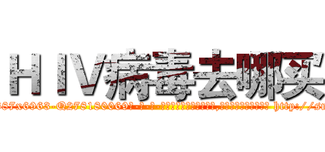 ＨＩＶ病毒去哪买 (HIV病毒去哪买【电-186x2687x6963-Q278180069元-吉-药-业】我们做的是长期生意,靠的是老客户长期支持 http://sngk.net/aBMYDC
)