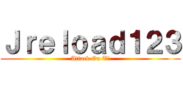 Ｊｒｅｌｏａｄ１２３ (Attack On T!)