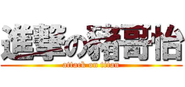 進撃の豬哥怡 (attack on titan)