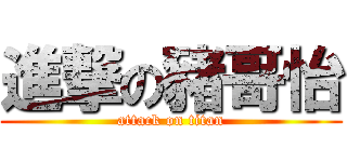 進撃の豬哥怡 (attack on titan)