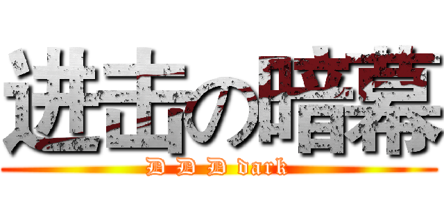 进击の暗幕 (D D D dark)