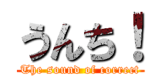 うんち！ (The sound of correct)