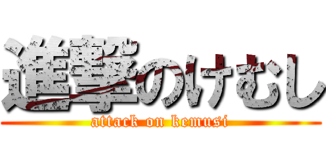 進撃のけむし (attack on kemusi)