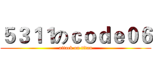 ５３１１のｃｏｄｅ０６ (attack on titan)