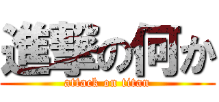 進撃の何か (attack on titan)